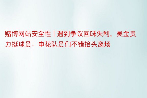 赌博网站安全性 | 遇到争议回味失利，吴金贵力挺球员：申花队员们不错抬头离场