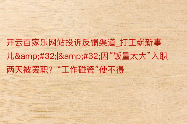 开云百家乐网站投诉反馈渠道_打工崭新事儿&#32;|&#32;因“饭量太大”入职两天被罢职？“工作碰瓷”使不得