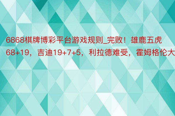 6868棋牌博彩平台游戏规则_完败！雄鹿五虎68+19，吉迪19+7+5，利拉德难受，霍姆格伦大惊喜