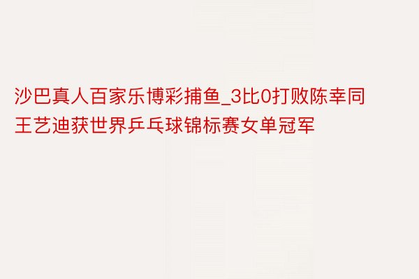 沙巴真人百家乐博彩捕鱼_3比0打败陈幸同 王艺迪获世界乒乓球锦标赛女单冠军