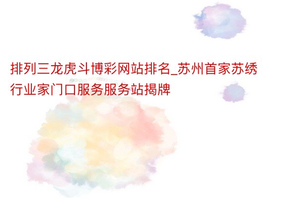 排列三龙虎斗博彩网站排名_苏州首家苏绣行业家门口服务服务站揭牌