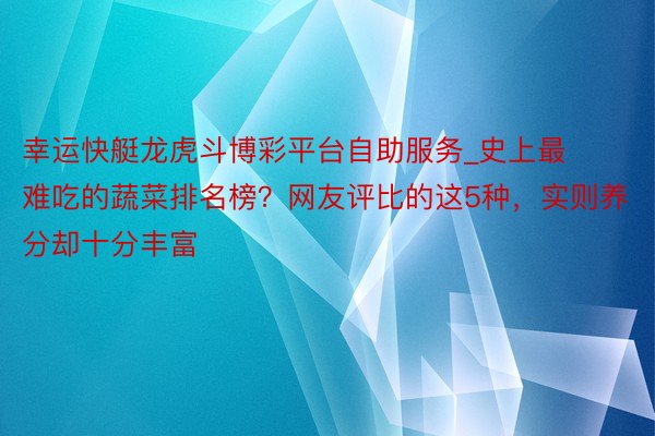 幸运快艇龙虎斗博彩平台自助服务_史上最难吃的蔬菜排名榜？网友评比的这5种，实则养分却十分丰富